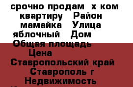 срочно продам 2х ком квартиру › Район ­ мамайка › Улица ­ яблочный › Дом ­ 56 › Общая площадь ­ 42 › Цена ­ 1 400 000 - Ставропольский край, Ставрополь г. Недвижимость » Квартиры продажа   . Ставропольский край,Ставрополь г.